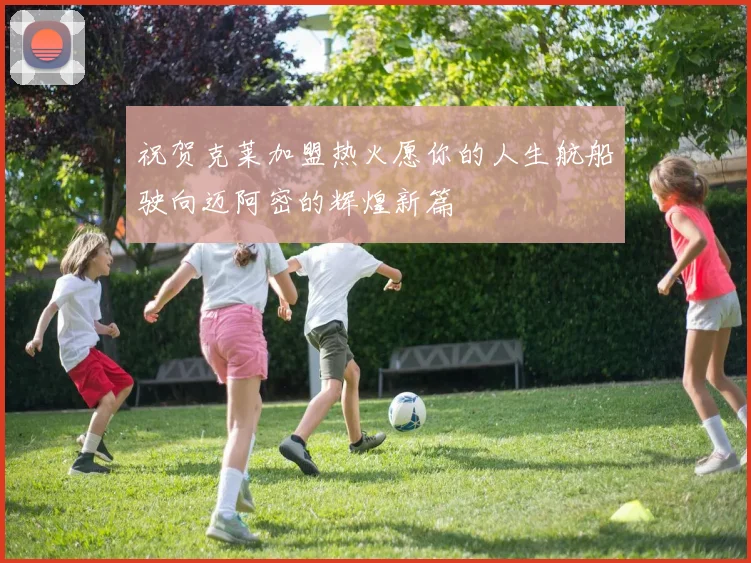 祝贺克莱加盟热火愿你的人生航船驶向迈阿密的辉煌新篇