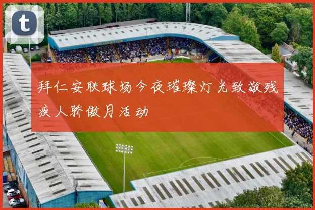 拜仁安联球场今夜璀璨灯光致敬残疾人骄傲月活动