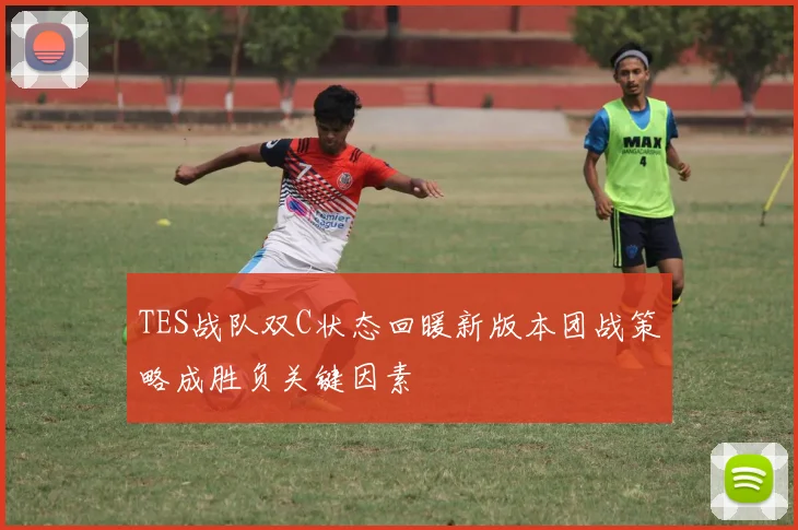 TES战队双C状态回暖新版本团战策略成胜负关键因素
